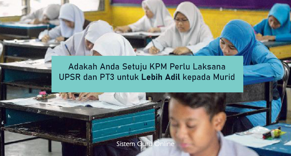 Adakah Anda Setuju KPM Perlu Laksana UPSR dan PT3 untuk Lebih Adil kepada Murid 1 Laksana UPSR dan PT3
